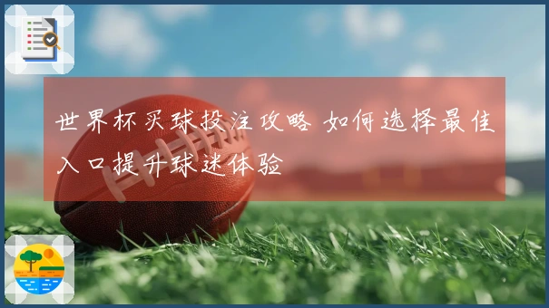 世界杯买球投注攻略 如何选择最佳入口提升球迷体验