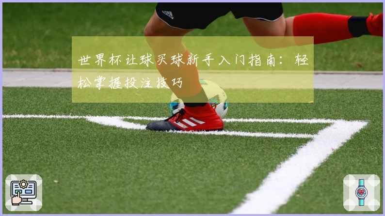 世界杯让球买球新手入门指南：轻松掌握投注技巧