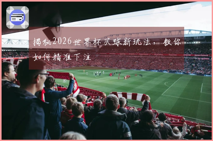 揭秘2026世界杯买球新玩法，教你如何精准下注