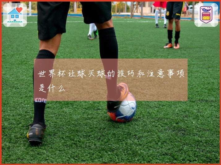 世界杯让球买球的技巧和注意事项是什么