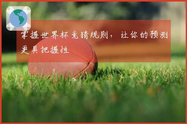 掌握世界杯竞猜规则，让你的预测更具把握性