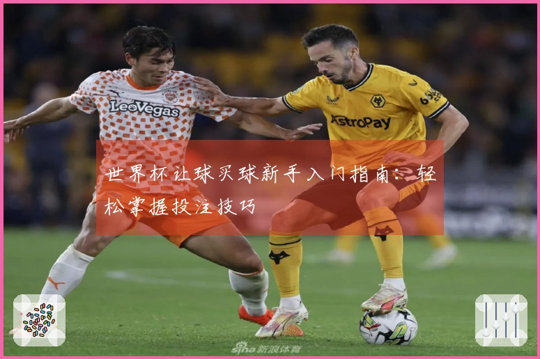 世界杯让球买球新手入门指南：轻松掌握投注技巧