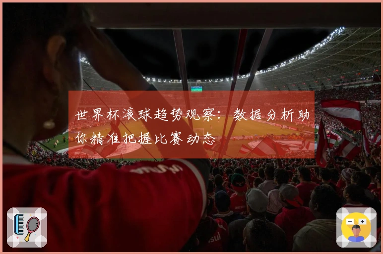 世界杯滚球趋势观察：数据分析助你精准把握比赛动态