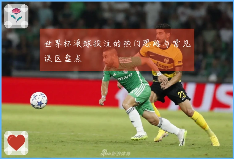 世界杯滚球投注的热门思路与常见误区盘点