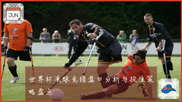 世界杯滚球竞猜盘口分析与投注策略盘点